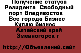 Получение статуса Резидента “Свободный порт Владивосток“ - Все города Бизнес » Куплю бизнес   . Алтайский край,Змеиногорск г.